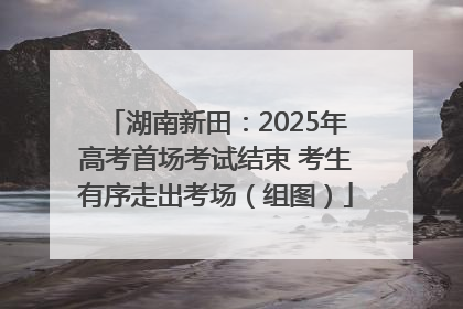 湖南新田：2025年高考首场考试结束 考生有序走出考场（组图）