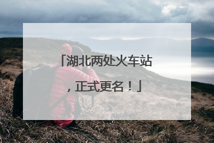 湖北两处火车站，正式更名！