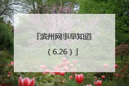 滨州网事早知道（6.26）