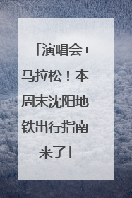 演唱会+马拉松！本周末沈阳地铁出行指南来了