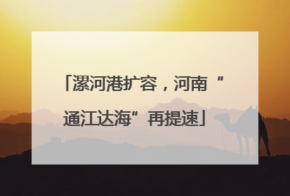 漯河港扩容，河南“通江达海”再提速