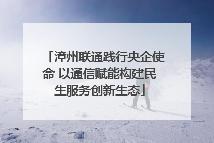 漳州联通践行央企使命 以通信赋能构建民生服务创新生态