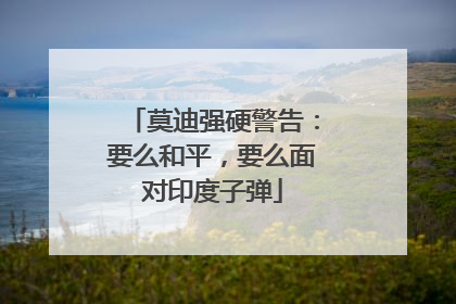 莫迪强硬警告：要么和平，要么面对印度子弹
