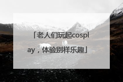 老人们玩起cosplay，体验别样乐趣