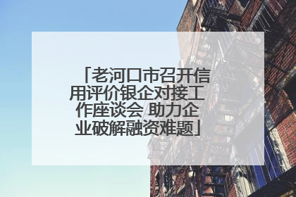 老河口市召开信用评价银企对接工作座谈会 助力企业破解融资难题