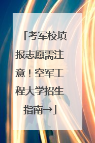 考军校填报志愿需注意！空军工程大学招生指南→