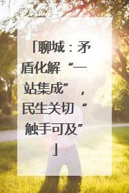 聊城：矛盾化解“一站集成”，民生关切“触手可及”