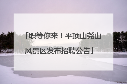 职等你来！平顶山尧山风景区发布招聘公告