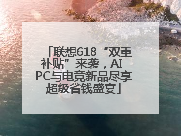 联想618“双重补贴”来袭，AI PC与电竞新品尽享超级省钱盛宴