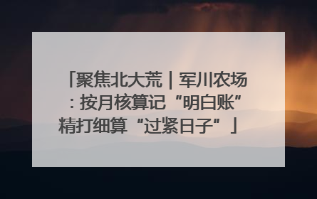 聚焦北大荒｜军川农场：按月核算记“明白账”精打细算“过紧日子”