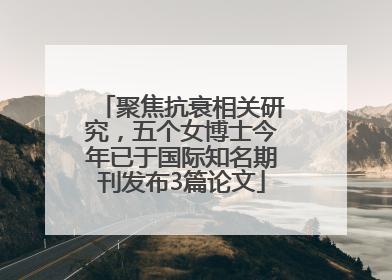 聚焦抗衰相关研究，五个女博士今年已于国际知名期刊发布3篇论文