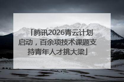 腾讯2026青云计划启动，百余项技术课题支持青年人才挑大梁