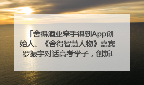 舍得酒业牵手得到App创始人、《舍得智慧人物》嘉宾罗振宇对话高考学子，创新IP营销赋能升学宴市场