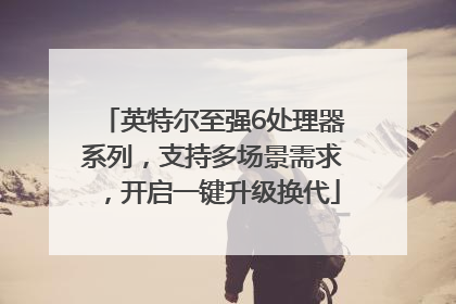 英特尔至强6处理器系列，支持多场景需求，开启一键升级换代