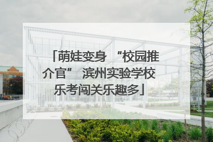 萌娃变身 “校园推介官” 滨州实验学校乐考闯关乐趣多