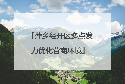 萍乡经开区多点发力优化营商环境