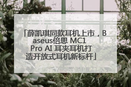 薛凯琪同款耳机上市，Baseus倍思 MC1 Pro AI 耳夹耳机打造开放式耳机新标杆