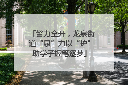 警力全开，龙泉街道“泉”力以“护”助学子握笔逐梦