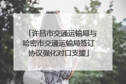 许昌市交通运输局与哈密市交通运输局签订协议强化对口支援