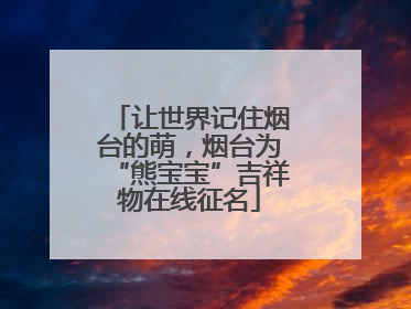 让世界记住烟台的萌，烟台为“熊宝宝”吉祥物在线征名