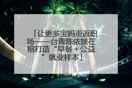 让更多宝妈重返职场——台青陈依媄在榕打造“早餐＋公益”就业样本