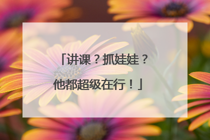 讲课？抓娃娃？他都超级在行！