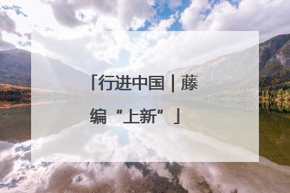 行进中国｜藤编“上新”