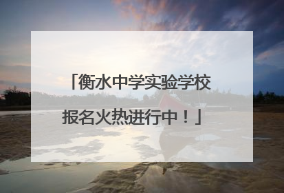 衡水中学实验学校报名火热进行中！