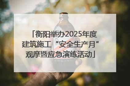 衡阳举办2025年度建筑施工“安全生产月”观摩暨应急演练活动
