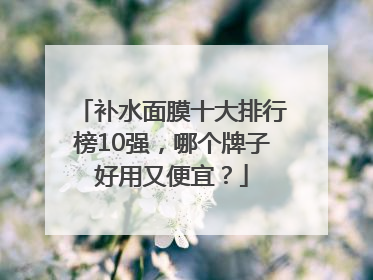 补水面膜十大排行榜10强，哪个牌子好用又便宜？