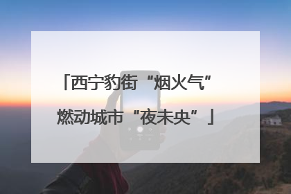 西宁豹街“烟火气” 燃动城市“夜未央”
