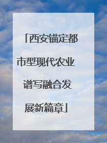 西安锚定都市型现代农业 谱写融合发展新篇章