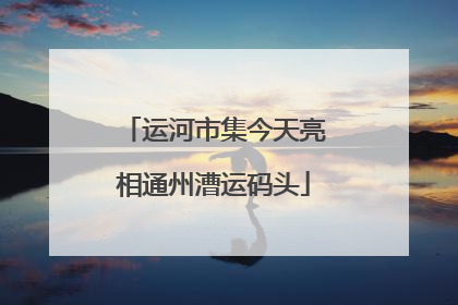 运河市集今天亮相通州漕运码头