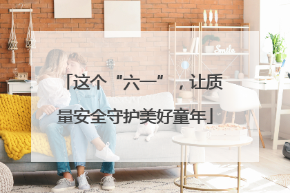 这个“六一”，让质量安全守护美好童年