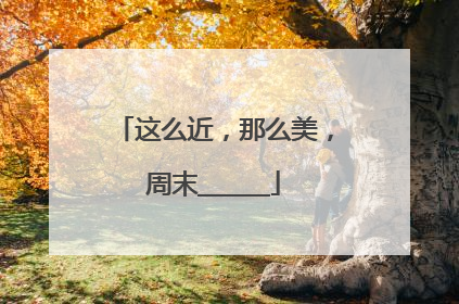 这么近，那么美，周末______