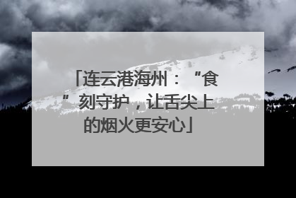 连云港海州：“食”刻守护，让舌尖上的烟火更安心