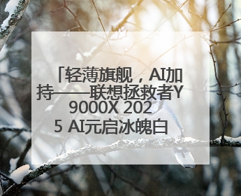 轻薄旗舰，AI加持——联想拯救者Y9000X 2025 AI元启冰魄白重磅登场