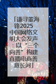 谦寻董海锋2025中国网络文明大会发声：以“三个向善”构建直播电商善意长河