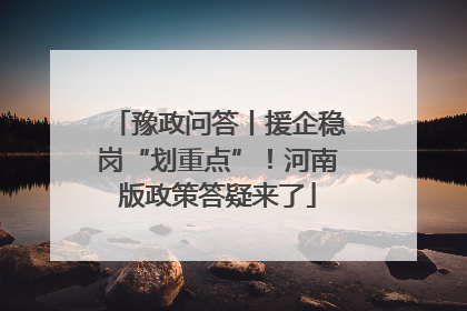 豫政问答丨援企稳岗“划重点”！河南版政策答疑来了