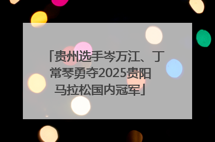贵州选手岑万江、丁常琴勇夺2025贵阳马拉松国内冠军