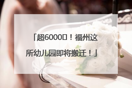 超6000㎡！福州这所幼儿园即将搬迁！