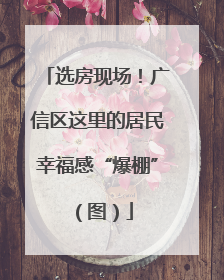选房现场！广信区这里的居民幸福感“爆棚”（图）