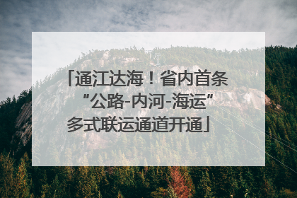 通江达海！省内首条“公路-内河-海运”多式联运通道开通