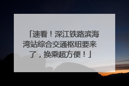 速看！深江铁路滨海湾站综合交通枢纽要来了，换乘超方便！