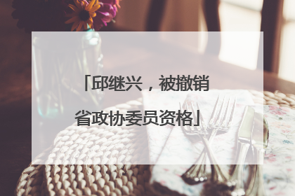 邱继兴，被撤销省政协委员资格