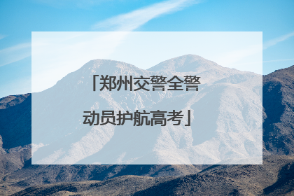 郑州交警全警动员护航高考