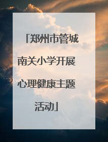 郑州市管城南关小学开展心理健康主题活动