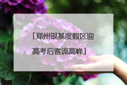 郑州银基度假区迎高考后客流高峰