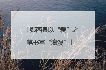 郧西县以“爱”之笔书写“浪漫”