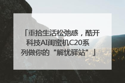 重拾生活松弛感，酷开科技AI闺蜜机C20系列做你的“解忧驿站”